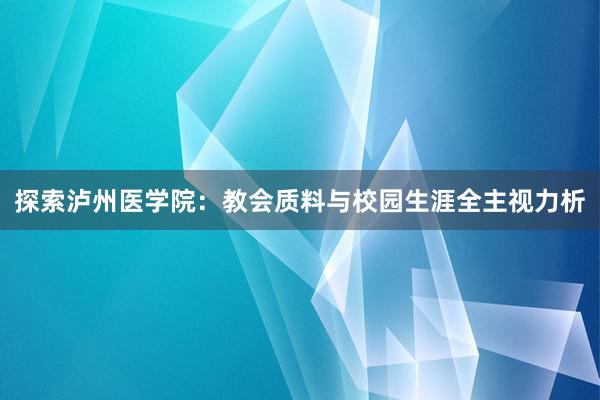 探索泸州医学院：教会质料与校园生涯全主视力析