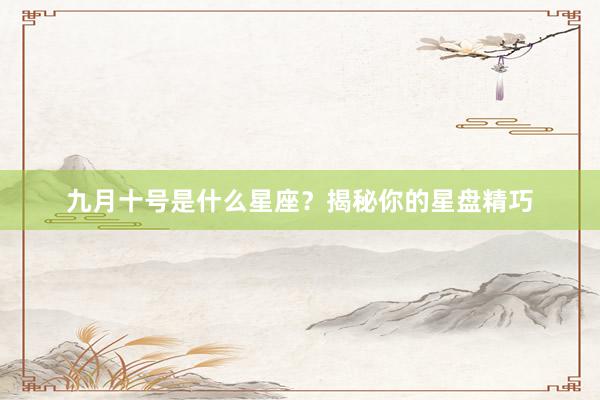 九月十号是什么星座？揭秘你的星盘精巧