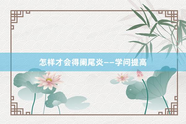 怎样才会得阑尾炎——学问提高