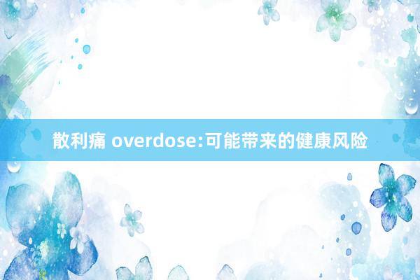 散利痛 overdose:可能带来的健康风险