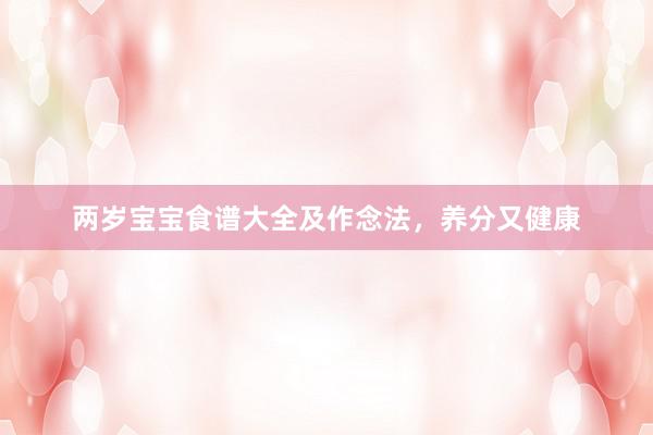 两岁宝宝食谱大全及作念法，养分又健康