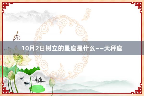 10月2日树立的星座是什么——天秤座