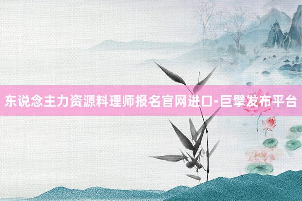 东说念主力资源料理师报名官网进口-巨擘发布平台