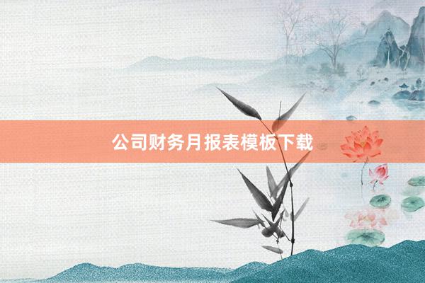 公司财务月报表模板下载