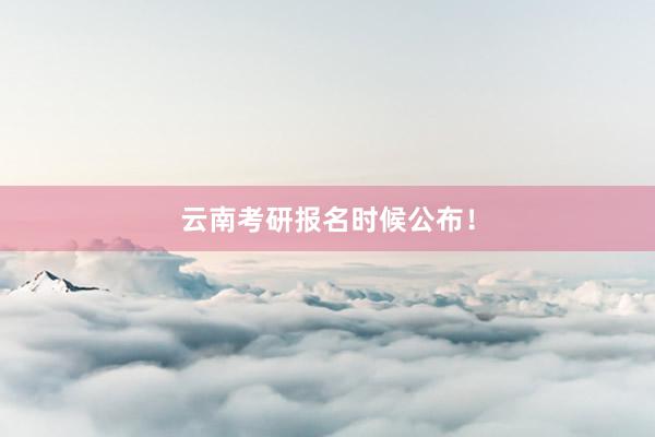云南考研报名时候公布！