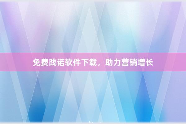 免费践诺软件下载，助力营销增长