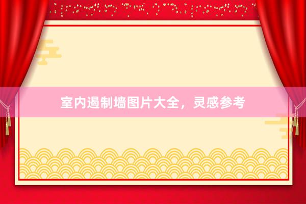 室内遏制墙图片大全，灵感参考