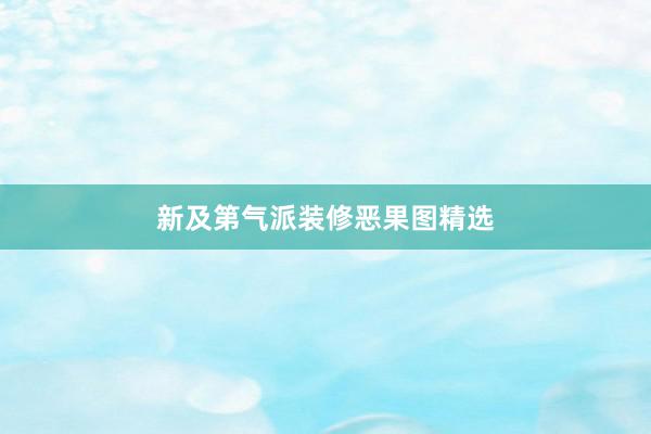 新及第气派装修恶果图精选